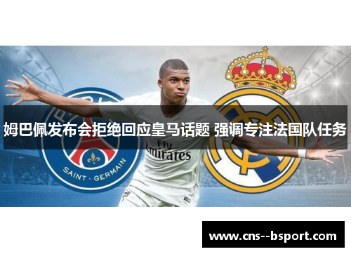 姆巴佩发布会拒绝回应皇马话题 强调专注法国队任务